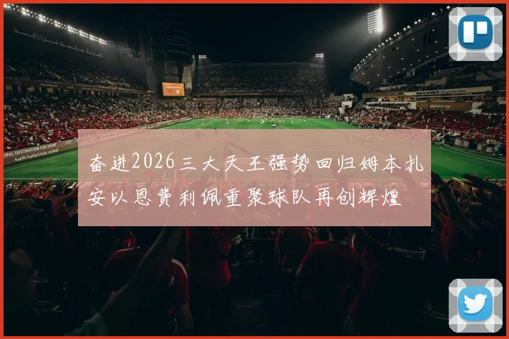 奋进2026三大天王强势回归姆本扎安以恩费利佩重聚球队再创辉煌