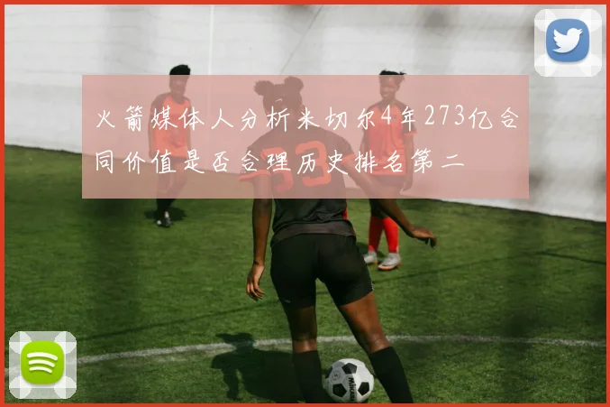 火箭媒体人分析米切尔4年273亿合同价值是否合理历史排名第二