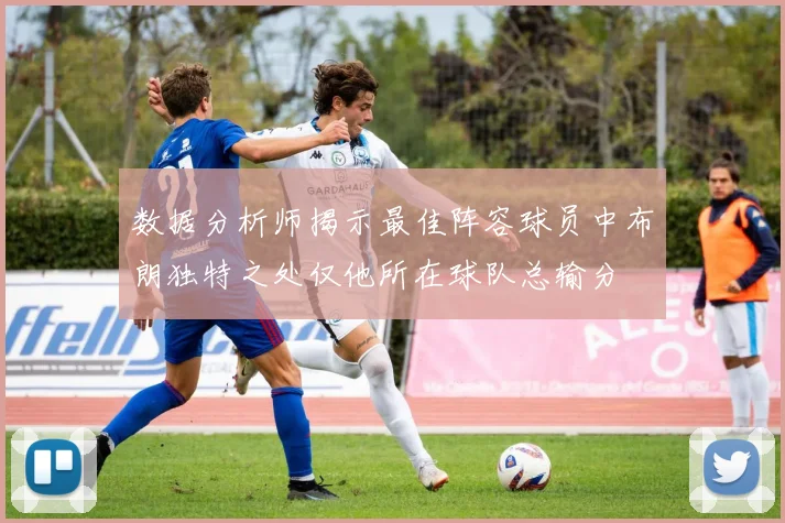 数据分析师揭示最佳阵容球员中布朗独特之处仅他所在球队总输分