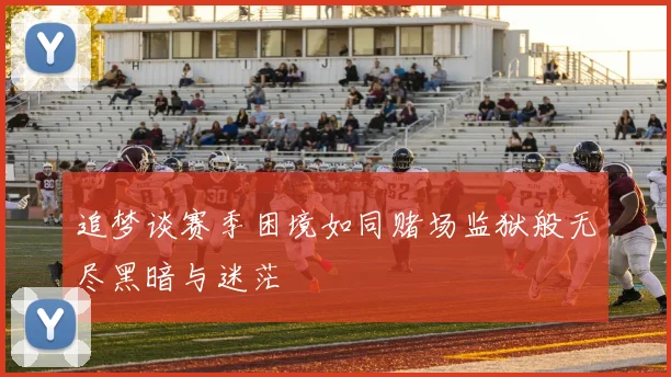 追梦谈赛季困境如同赌场监狱般无尽黑暗与迷茫