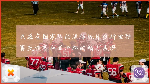 武磊在国家队的进球统计分析世预赛友谊赛和亚洲杯的精彩表现