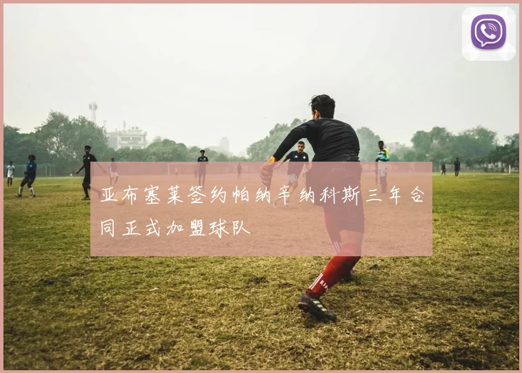 亚布塞莱签约帕纳辛纳科斯三年合同正式加盟球队