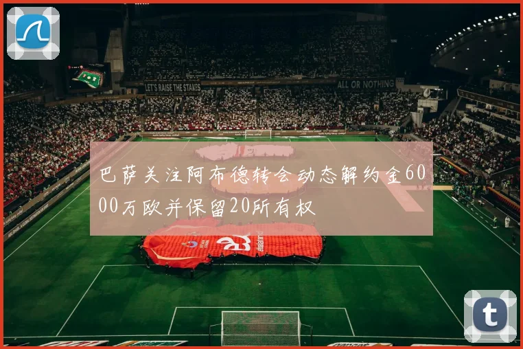 巴萨关注阿布德转会动态解约金6000万欧并保留20所有权