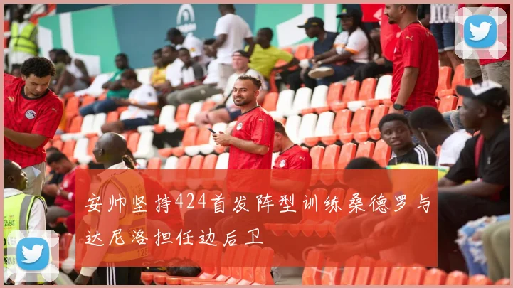 安帅坚持424首发阵型训练桑德罗与达尼洛担任边后卫