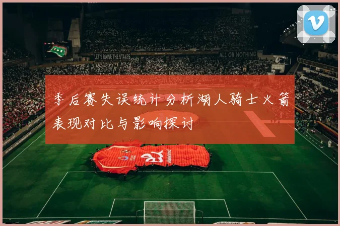 季后赛失误统计分析湖人骑士火箭表现对比与影响探讨