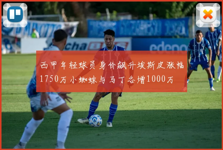 西甲年轻球员身价飙升埃斯皮涨幅1750万小蜘蛛与马丁各增1000万
