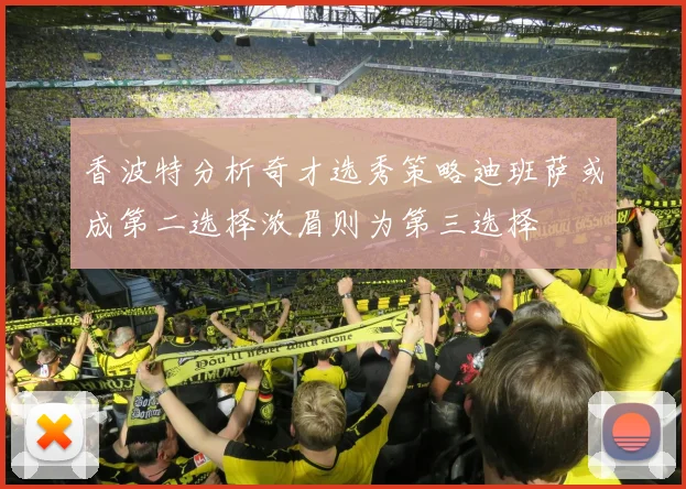 香波特分析奇才选秀策略迪班萨或成第二选择浓眉则为第三选择