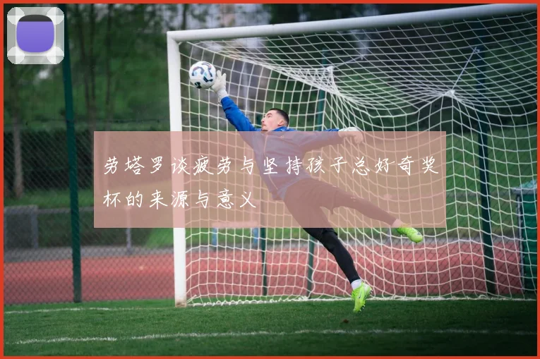 劳塔罗谈疲劳与坚持孩子总好奇奖杯的来源与意义