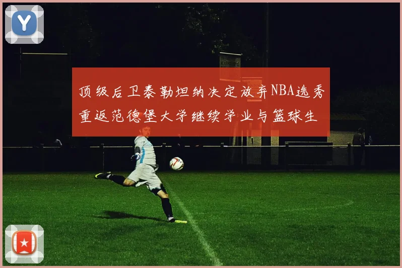 顶级后卫泰勒坦纳决定放弃NBA选秀重返范德堡大学继续学业与篮球生涯