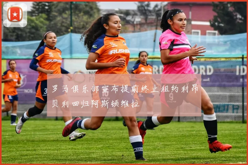 罗马俱乐部宣布提前终止租约利昂贝利回归阿斯顿维拉