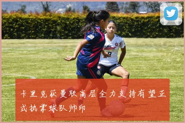 卡里克获曼联高层全力支持有望正式执掌球队帅印